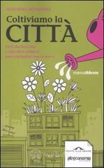 Coltiviamo la cittą. Orti da balcone e giardini urbani per contadini senza terra Coltiviamo la cittą. Orti da balcone e giardini urbani per contadini senza terra