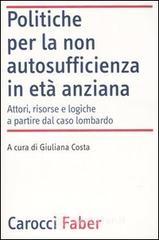 Politiche per la non autosufficienza in età anziana. Attori, risorse e logiche a partire dal caso lombardo Politiche per la non autosufficienza in età anziana. Attori, risorse e logiche a partire dal caso lombardo