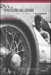 Pericoloso rallentare. Della vita, della morte e dei miracoli di Tazio Nuvolari