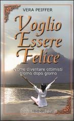 Voglio essere felice. Come diventare ottimisti giorno dopo giorno