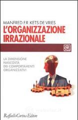 L' organizzazione irrazionale. La dimensione nascosta dei comportamenti organizzativi L' organizzazione irrazionale. La dimensione nascosta dei comportamenti organizzativi