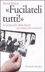�Fucilateli tutti!�. La prima fase della Shoah raccontata dai testimoni