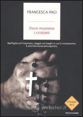 Dove muoiono i cristiani. Dall'Egitto all'Indonesia, viaggio nei luoghi in cui il cristianesimo � una minoranza perseguitata