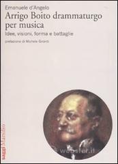Arrigo Boito drammaturgo per musica. Idee, visioni, forma e battaglie Arrigo Boito drammaturgo per musica. Idee, visioni, forma e battaglie