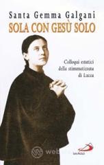 Sola con Gesù solo. Colloqui estatici della stimmatizzata di Lucca Sola con Gesù solo. Colloqui estatici della stimmatizzata di Lucca