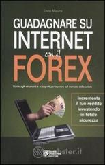Guadagnare su Internet con il Forex. Guida agli strumenti e ai segreti per operare sul mercato delle valute