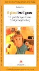 Il gioco intelligente. Centouno giochi facili per stimolare l'intelligenza del bambino
