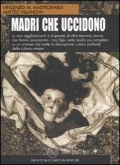 Madri che uccidono. Le voci agghiaccianti e disperate di oltre trecento donne che hanno assassinato i loro figli Madri che uccidono. Le voci agghiaccianti e disperate di oltre trecento donne che hanno assassinato i loro figli
