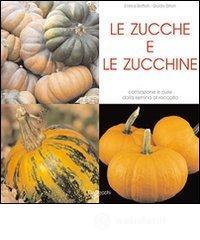 Le zucche e le zucchine. Coltivazione e cure dalla semina al raccolto