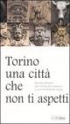 Torino, una citt� che non ti aspetti. Quindici itinerari per conoscerla davvero