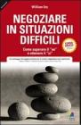 Negoziare in situazioni difficili. Come superare il �no� e ottenere il �si�