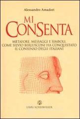 Mi consenta. Metafore, messaggi e simboli. Come Silvio Berlusconi ha conquistato il consenso degli i
