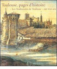 Toulouse, pages d'histoire. �Les Toulousains de Toulouse� ont 100 ans. Catalogo della mostra (28 avril-28 ao�t 2006)