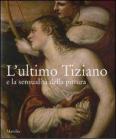L' ultimo Tiziano e la sensualit� della pittura. Catalogo della mostra (Vienna, 18 ottobre 2007-6 gennaio 2008; Venezia, 26 gennaio-20 aprile 2008)
