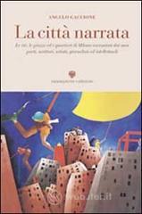 La citt&agrave; narrata. Le vie, le piazze ed i quartieri di Milano raccontati dai suoi poeti, scrittori, a