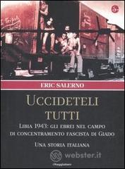 «Uccideteli tutti». Libia 1943: gli ebrei nel campo di concentramento fascista di Giado. Una storia italiana «Uccideteli tutti». Libia 1943: gli ebrei nel campo di concentramento fascista di Giado. Una storia italiana