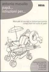 Confronta prezzi Papà... istruzioni per... manuale di consigli e nozioni per padri catapultati nel ruolo di papà