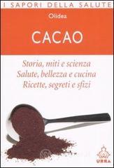 Cacao. Storia, miti e scienza. Salute, bellezza e cucina. Ricette, segreti e sfizi Cacao. Storia, miti e scienza. Salute, bellezza e cucina. Ricette, segreti e sfizi