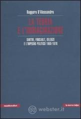 La teoria e l'immaginazione. Sartre, Foucault, Deleuze e l'impegno politico 1968-1978