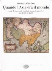 Quando l'Asia era il mondo. Storie di mercanti, studiosi, monaci e guerrieri tra il 500 e il 1500