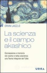 La scienza e il campo akashico. Connessione e memoria nel cosmo e nella coscienza: una teoria integrale del tutto La scienza e il campo akashico. Connessione e memoria nel cosmo e nella coscienza: una teoria integrale del tutto