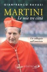 Martini. Le mie tre citt&agrave;. Un colloquio nell'amicizia