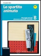 Lo spartito animato. Volume B: Messaggi musicali attraverso esperienze d'ascolto. Per le Scuole supe