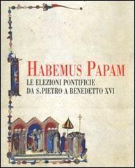 Habemus papam. Le elezioni pontificie da San Pietro a Bendetta XVI. Catalogo della mostra (Citt&agrave; del