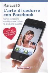 L' arte di sedurre con facebook. Come conoscere e conquistare online le pi&ugrave; belle ragazze
