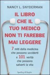 Il libro che il tuo medico non ti farebbe mai leggere. 7 miti della medicina che possono ucciderti e 101 verit� che possono salvarti la vita