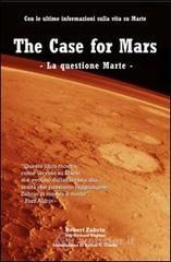 The case for Mars-La questione Marte. Con le ultime informazioni sulla vita su Marte