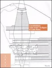 L' architettura come testo e la figura di Colin Rowe. Ediz. italiana e inglese