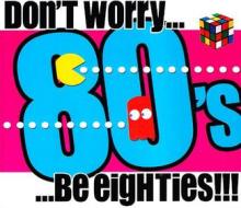 Don't worry...be eighties!!!