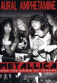 Metallica. Aural Amphetamine. Metallica and the Dawn of Thrash